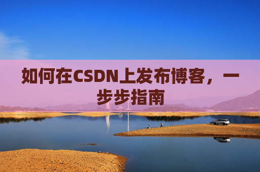 如何在CSDN上发布博客,一步步指南